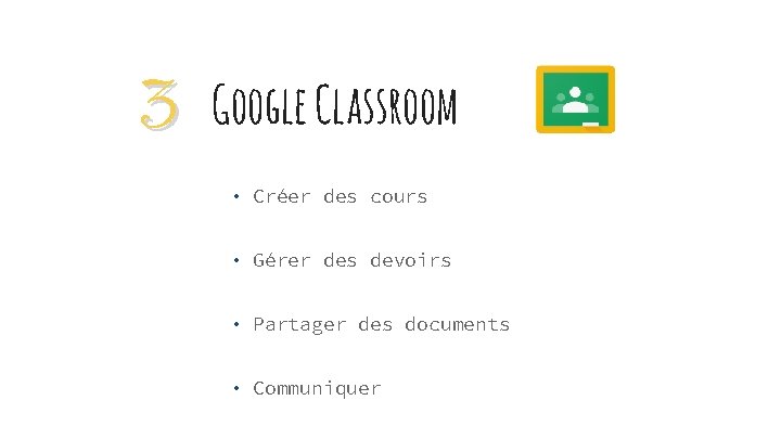 3 Google Classroom • Créer des cours • Gérer des devoirs • Partager des