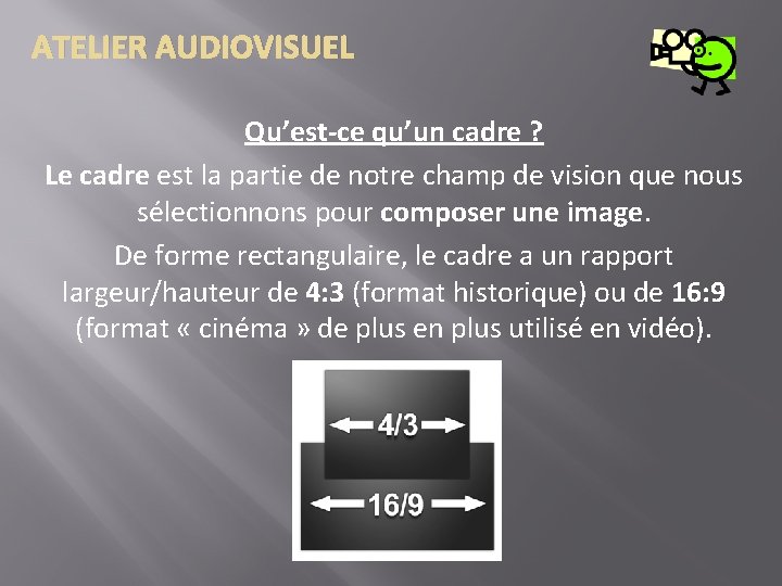 ATELIER AUDIOVISUEL Qu’est-ce qu’un cadre ? Le cadre est la partie de notre champ