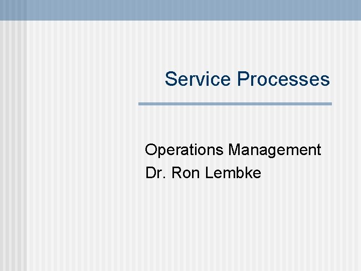 Service Processes Operations Management Dr. Ron Lembke 