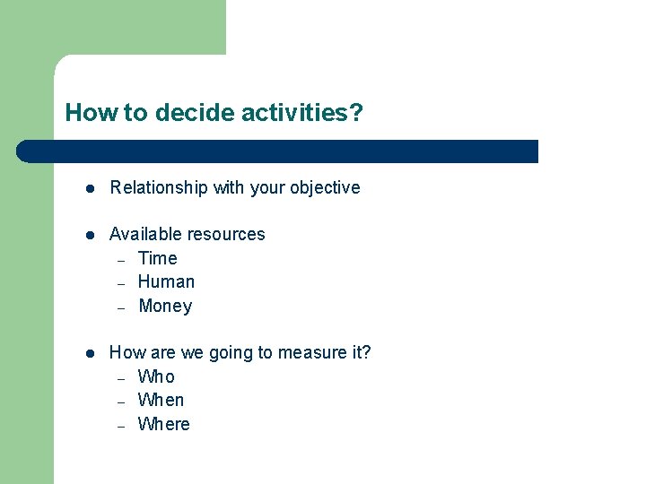 How to decide activities? l Relationship with your objective l Available resources – Time