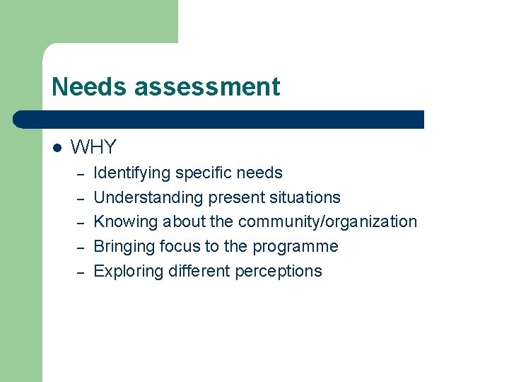 Needs assessment l WHY – – – Identifying specific needs Understanding present situations Knowing