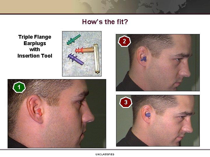 How’s the fit? Triple Flange Earplugs with Insertion Tool 2 1 3 UNCLASSIFIED 