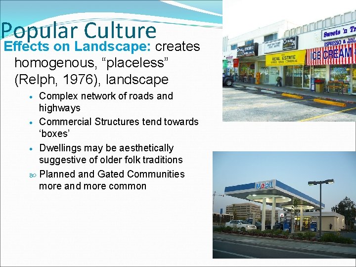 Popular Culture Effects on Landscape: creates homogenous, “placeless” (Relph, 1976), landscape Complex network of