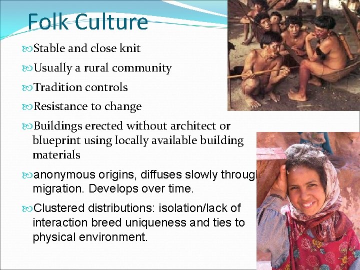 Folk Culture Stable and close knit Usually a rural community Tradition controls Resistance to