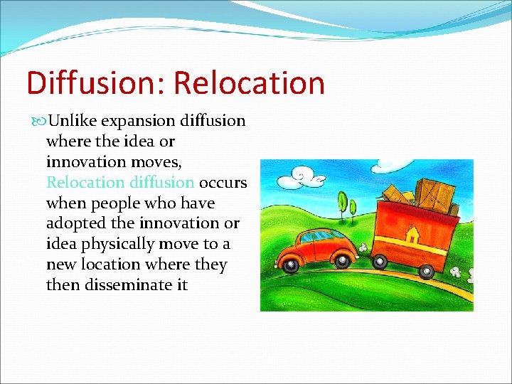 Diffusion: Relocation Unlike expansion diffusion where the idea or innovation moves, Relocation diffusion occurs