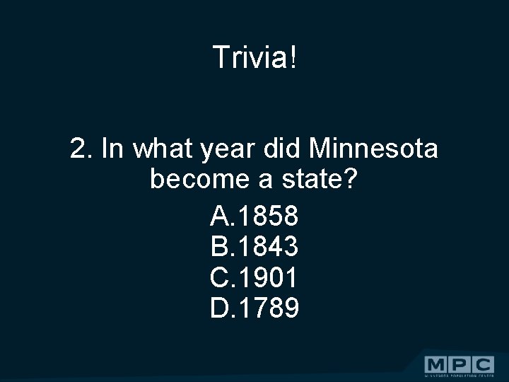 Trivia! 2. In what year did Minnesota become a state? A. 1858 B. 1843