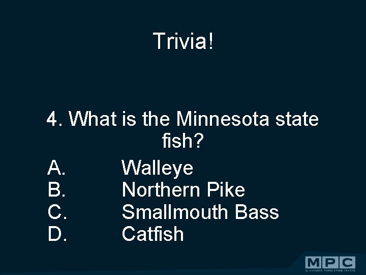Trivia! 4. What is the Minnesota state fish? A. Walleye B. Northern Pike C.