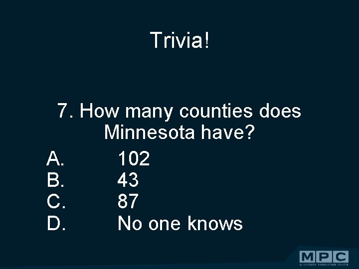 Trivia! 7. How many counties does Minnesota have? A. 102 B. 43 C. 87