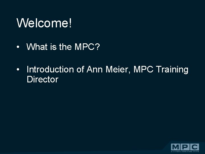 Welcome! • What is the MPC? • Introduction of Ann Meier, MPC Training Director