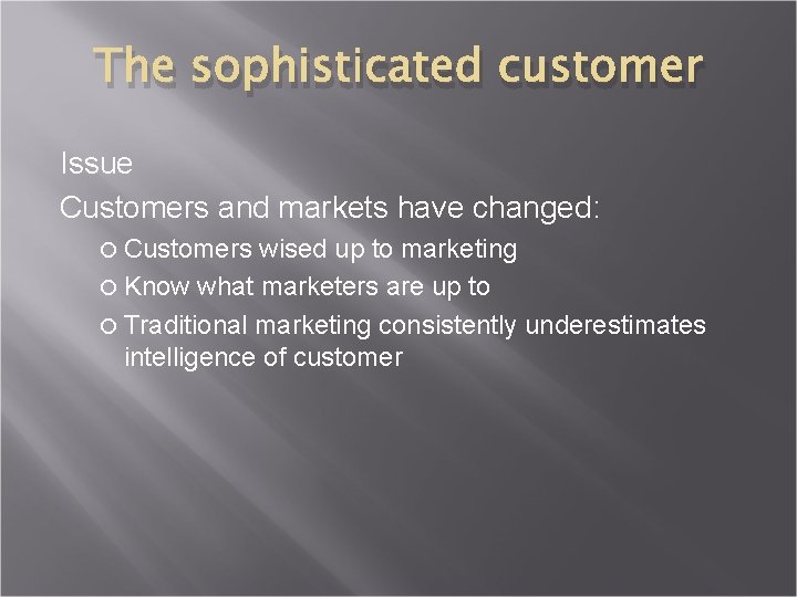 The sophisticated customer Issue Customers and markets have changed: Customers wised up to marketing