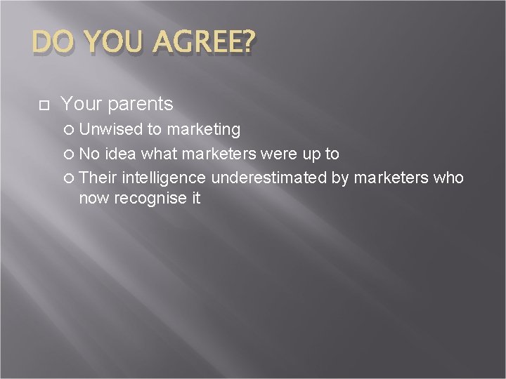 DO YOU AGREE? Your parents Unwised to marketing No idea what marketers were up