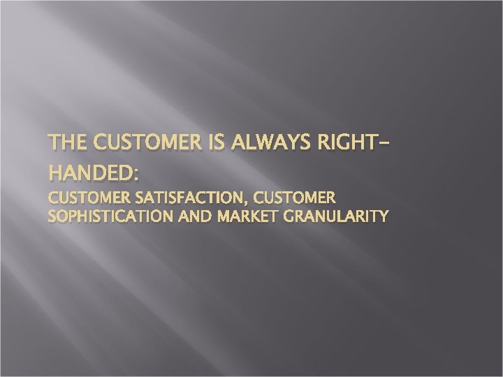 THE CUSTOMER IS ALWAYS RIGHTHANDED: CUSTOMER SATISFACTION, CUSTOMER SOPHISTICATION AND MARKET GRANULARITY 