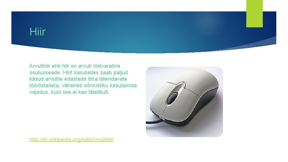 Hiir Arvutihiir ehk hiir on arvuti riistvaraline osutusseade. Hiirt kasutades saab paljud käsud arvutile
