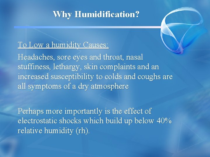 Why Humidification? To Low a humidity Causes: Headaches, sore eyes and throat, nasal stuffiness,