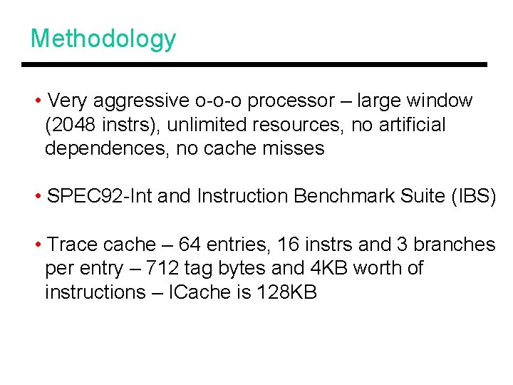 Methodology • Very aggressive o-o-o processor – large window (2048 instrs), unlimited resources, no