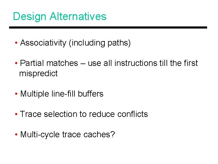 Design Alternatives • Associativity (including paths) • Partial matches – use all instructions till