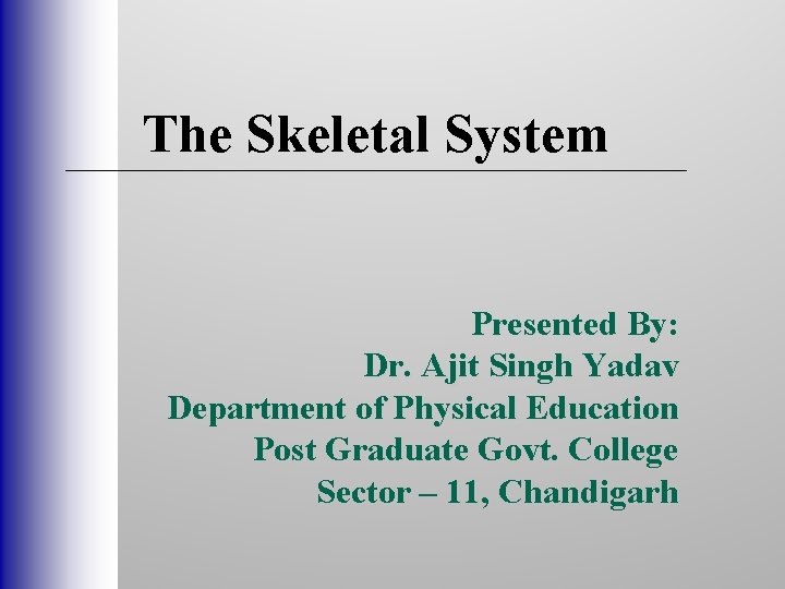 The Skeletal System Presented By: Dr. Ajit Singh Yadav Department of Physical Education Post