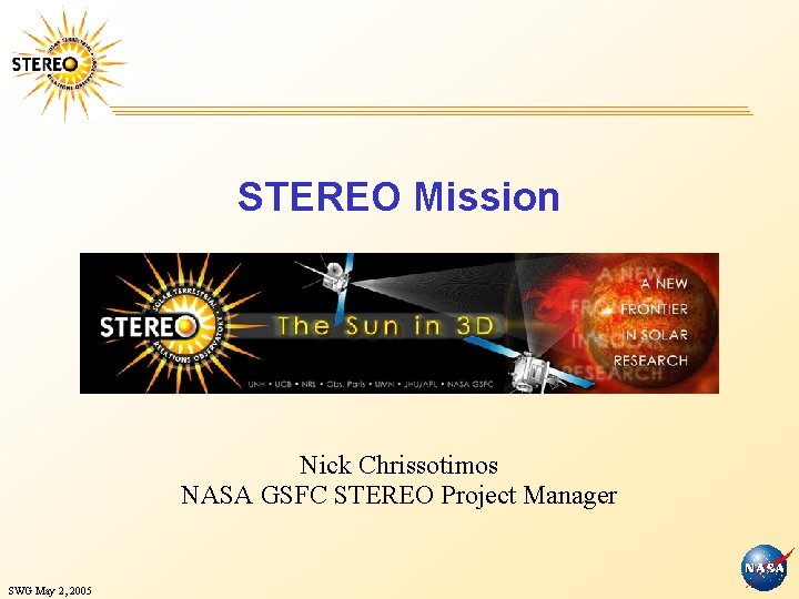 STEREO Mission Nick Chrissotimos NASA GSFC STEREO Project Manager SWG May 2, 2005 