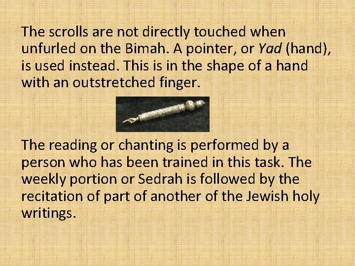 The scrolls are not directly touched when unfurled on the Bimah. A pointer, or