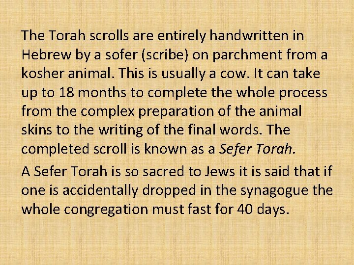 The Torah scrolls are entirely handwritten in Hebrew by a sofer (scribe) on parchment