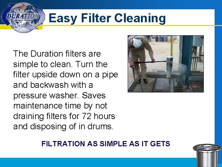 Easy Filter Cleaning The Duration filters are simple to clean. Turn the filter upside