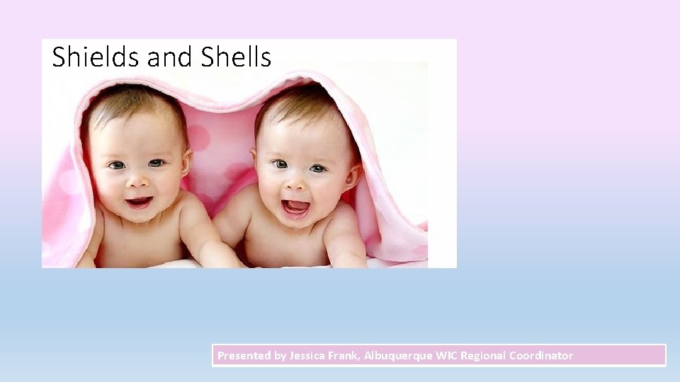 Shields and Shells Presented by Jessica Frank, Albuquerque WIC Regional Coordinator 