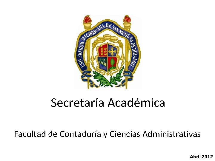 Secretaría Académica Facultad de Contaduría y Ciencias Administrativas Abril 2012 