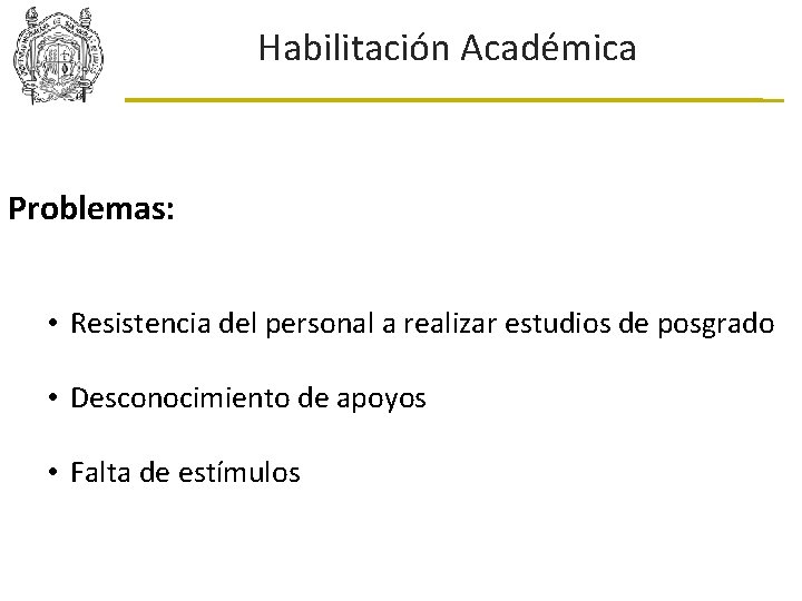 Habilitación Académica Problemas: • Resistencia del personal a realizar estudios de posgrado • Desconocimiento