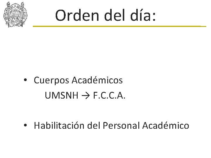 Orden del día: • Cuerpos Académicos UMSNH → F. C. C. A. • Habilitación