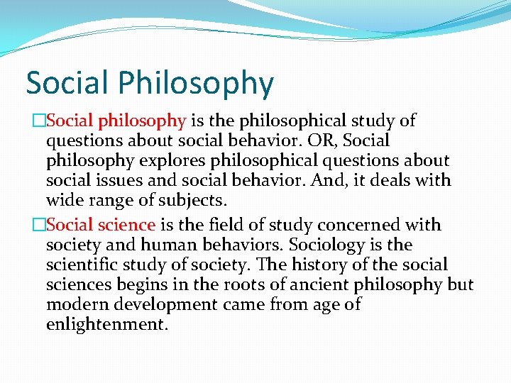 Social Philosophy �Social philosophy is the philosophical study of questions about social behavior. OR,