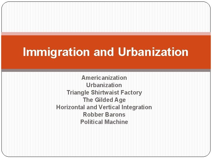Immigration and Urbanization Americanization Urbanization Triangle Shirtwaist Factory The Gilded Age Horizontal and Vertical