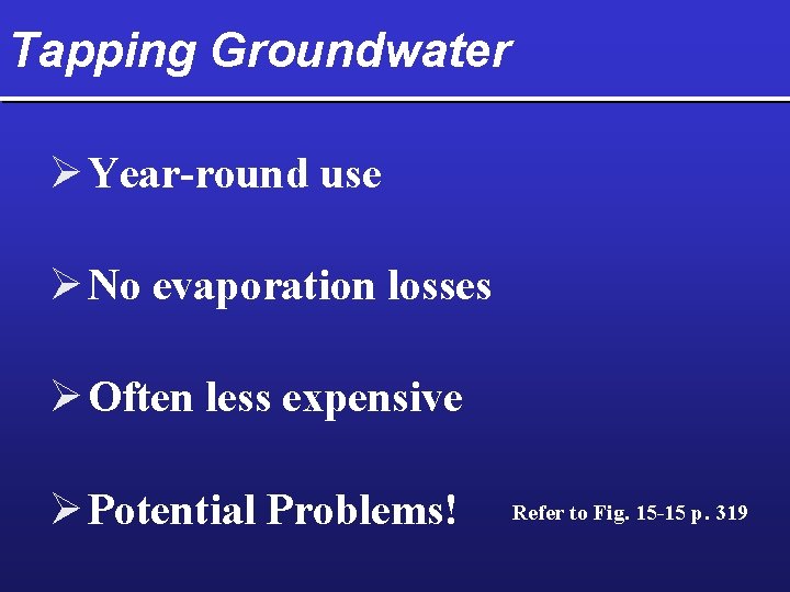 Tapping Groundwater Ø Year-round use Ø No evaporation losses Ø Often less expensive Ø