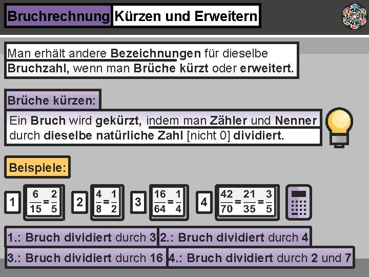 Bruchrechnung Kürzen und Erweitern Man erhält andere Bezeichnungen für dieselbe Bruchzahl, wenn man Brüche