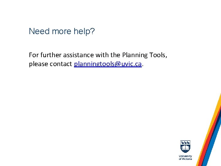 Need more help? For further assistance with the Planning Tools, please contact planningtools@uvic. ca.