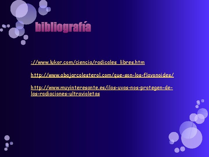 bibliografía : //www. lukor. com/ciencia/radicales_libres. htm http: //www. abajarcolesterol. com/que-son-los-flavonoides/ http: //www. muyinteresante. es/ilas-uvas-nos-protegen-delas-radiaciones-ultravioletas