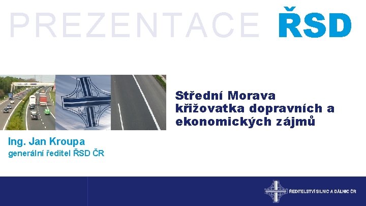PREZENTACE ŘSD Střední Morava křižovatka dopravních a ekonomických zájmů Ing. Jan Kroupa generální ředitel
