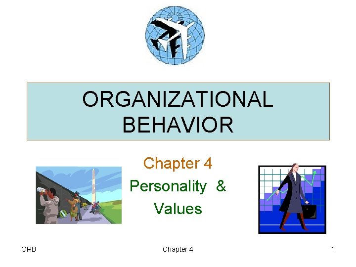ORGANIZATIONAL BEHAVIOR Chapter 4 Personality & Values ORB Chapter 4 1 