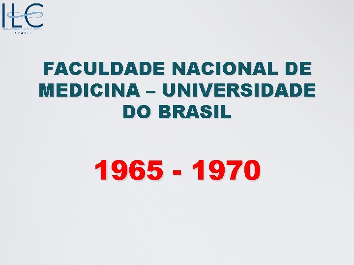 FACULDADE NACIONAL DE MEDICINA – UNIVERSIDADE DO BRASIL 1965 - 1970 