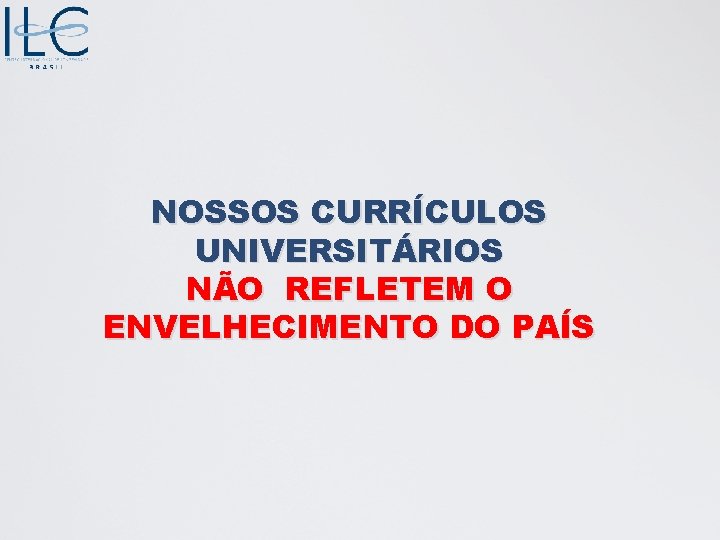 NOSSOS CURRÍCULOS UNIVERSITÁRIOS NÃO REFLETEM O ENVELHECIMENTO DO PAÍS 