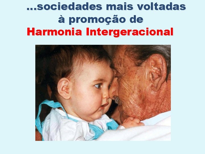 . . . sociedades mais voltadas à promoção de Harmonia Intergeracional 