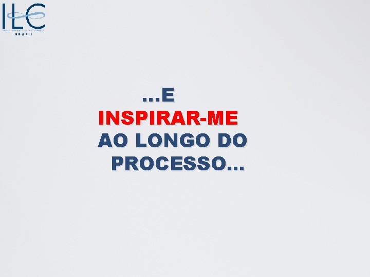 . . . E INSPIRAR-ME AO LONGO DO PROCESSO. . . 