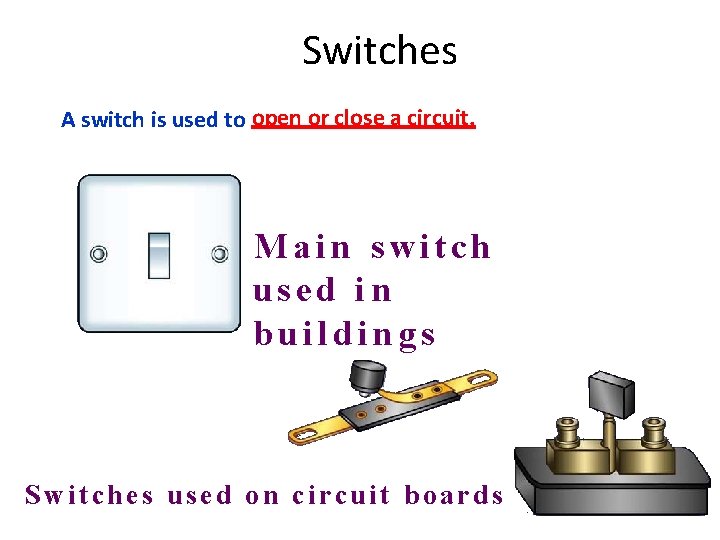 Switches A switch is used to open or close a circuit. Main switch used