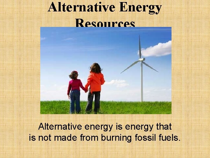 Alternative Energy Resources Alternative energy is energy that is not made from burning fossil