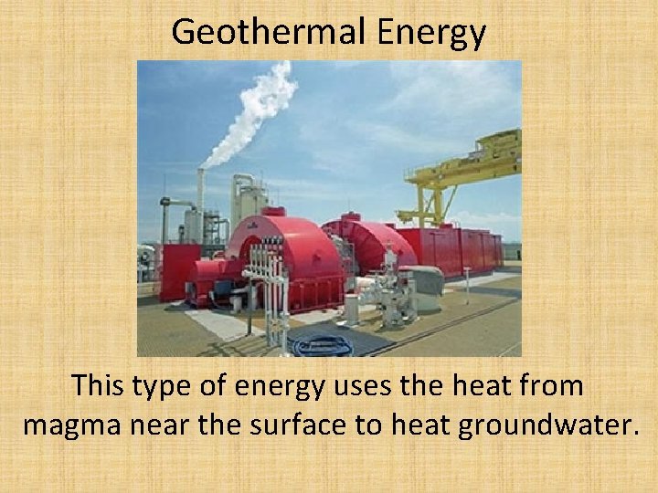 Geothermal Energy This type of energy uses the heat from magma near the surface