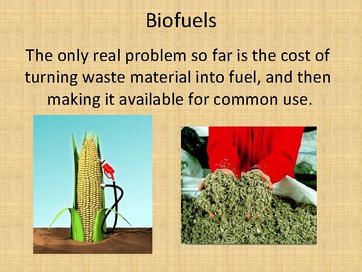 Biofuels The only real problem so far is the cost of turning waste material