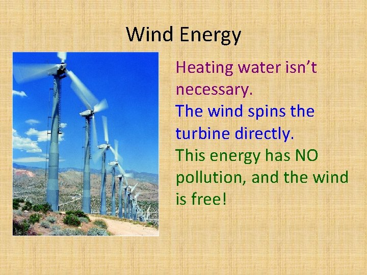 Wind Energy Heating water isn’t necessary. The wind spins the turbine directly. This energy