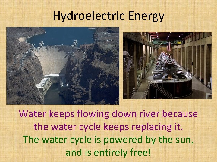 Hydroelectric Energy Water keeps flowing down river because the water cycle keeps replacing it.