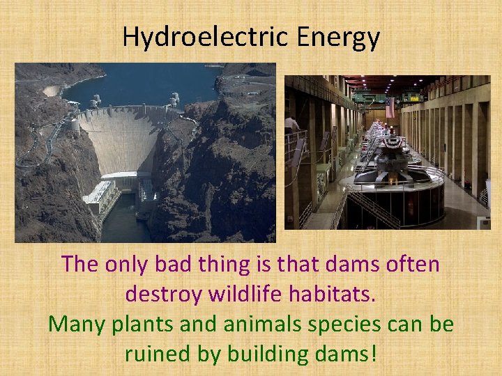 Hydroelectric Energy The only bad thing is that dams often destroy wildlife habitats. Many