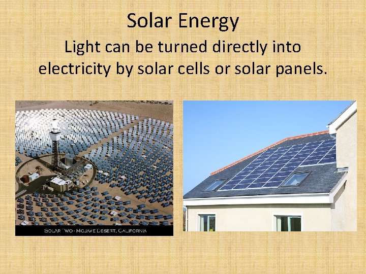 Solar Energy Light can be turned directly into electricity by solar cells or solar
