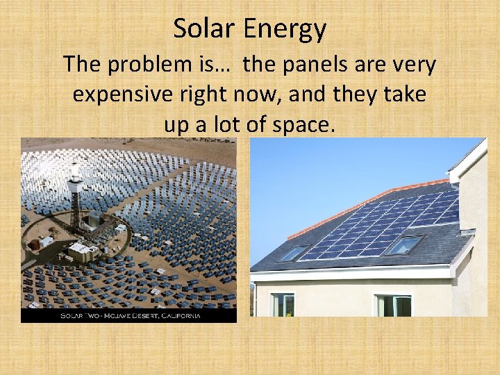 Solar Energy The problem is… the panels are very expensive right now, and they